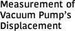 Measurement ofVacuum Pump’sDisplacement