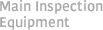 Main Inspection Equipment