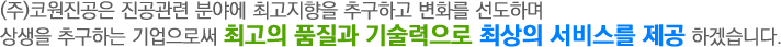 (주)코원진공은 진공관련 분야에 최고지향을 추구하고 변화를 선도하며 상생을 추구하는 기업으로써 최고의 품질과 기술력으로 최상의 서비스를 제공 하겠습니다.